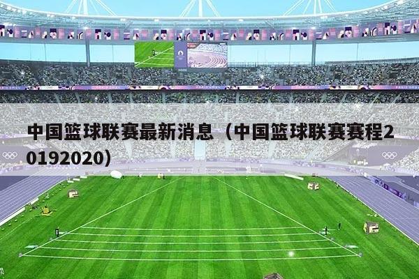 中国篮球联赛最新消息(中国篮球联赛赛程20192020)
