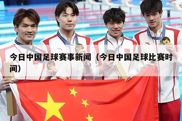 今日中国足球赛事新闻(今日中国足球比赛时间)