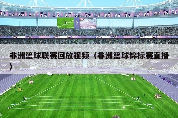 非洲篮球联赛回放视频(非洲篮球锦标赛直播)