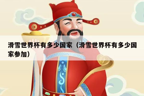 滑雪世界杯有多少国家（滑雪世界杯有多少国家参加）