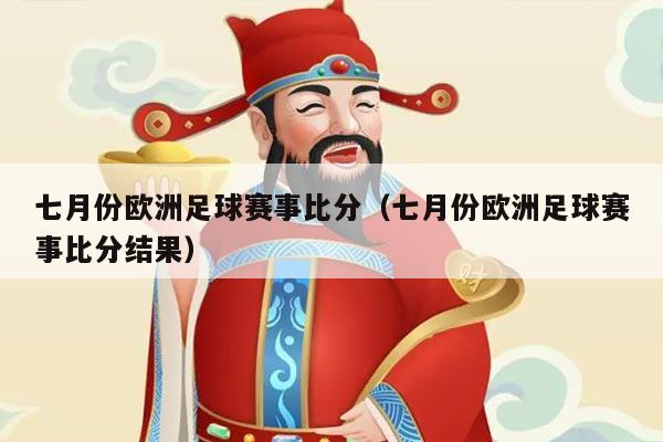 七月份欧洲足球赛事比分（七月份欧洲足球赛事比分结果）