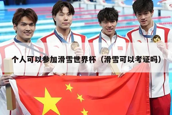 个人可以参加滑雪世界杯(滑雪可以考证吗)