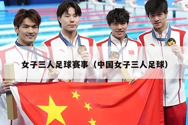 女子三人足球赛事(中国女子三人足球)