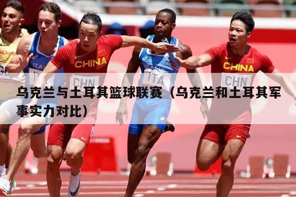 乌克兰与土耳其篮球联赛(乌克兰和土耳其军事实力对比)