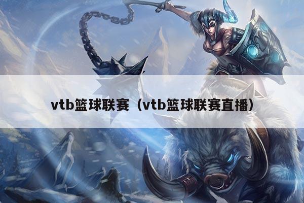 vtb篮球联赛(vtb篮球联赛直播)