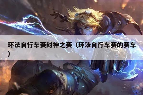 环法自行车赛封神之赛(环法自行车赛的赛车)