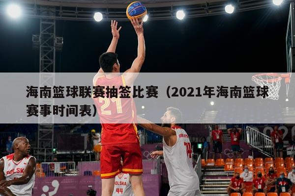 海南篮球联赛抽签比赛(2021年海南篮球赛事时间表)