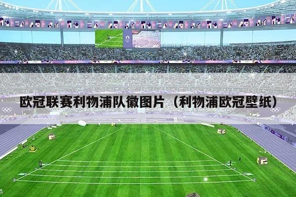 欧冠联赛利物浦队徽图片（利物浦欧冠壁纸）