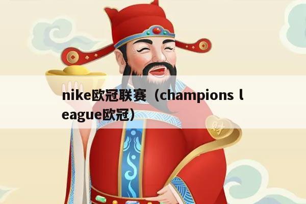 nike欧冠联赛(champions league欧冠)