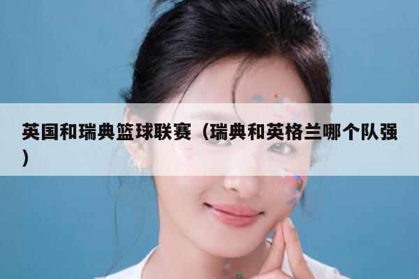 英国和瑞典篮球联赛（瑞典和英格兰哪个队强）