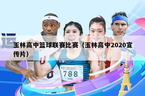 玉林高中篮球联赛比赛(玉林高中2020宣传片)