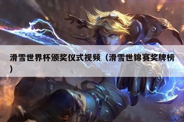 滑雪世界杯颁奖仪式视频(滑雪世锦赛奖牌榜)