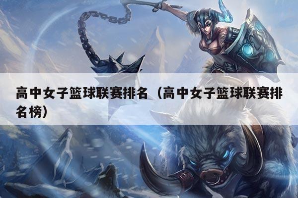 高中女子篮球联赛排名（高中女子篮球联赛排名榜）
