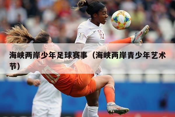 海峡两岸少年足球赛事(海峡两岸青少年艺术节)