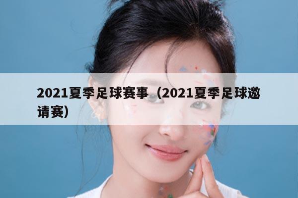 2021夏季足球赛事（2021夏季足球邀请赛）
