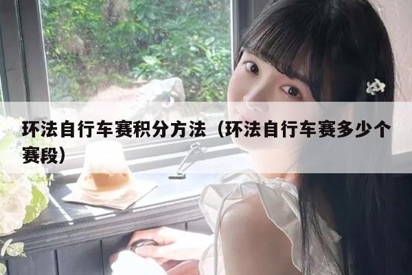 环法自行车赛积分方法（环法自行车赛多少个赛段）