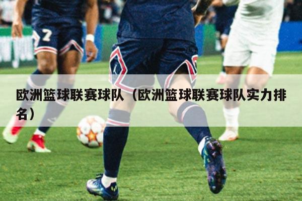 欧洲篮球联赛球队（欧洲篮球联赛球队实力排名）