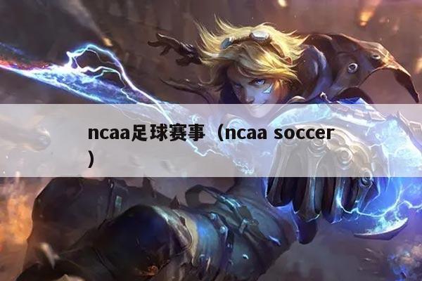 ncaa足球赛事（ncaa soccer）