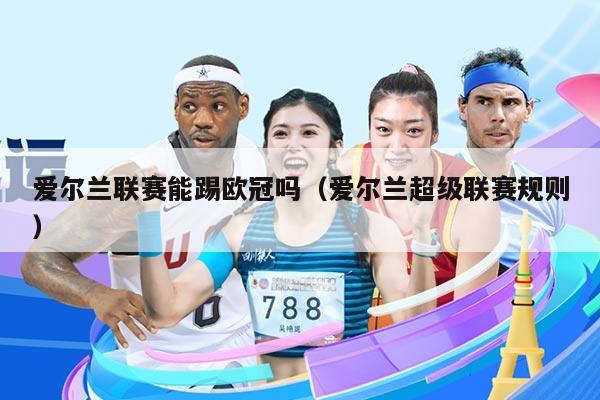 爱尔兰联赛能踢欧冠吗（爱尔兰超级联赛规则）