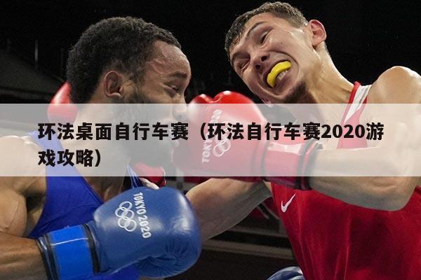 环法桌面自行车赛（环法自行车赛2020游戏攻略）