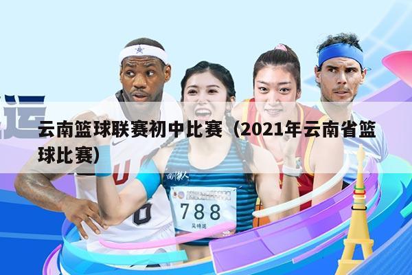 云南篮球联赛初中比赛（2021年云南省篮球比赛）