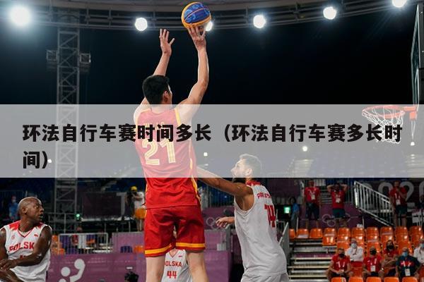 环法自行车赛时间多长（环法自行车赛多长时间）