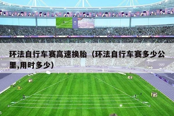 环法自行车赛高速换胎（环法自行车赛多少公里,用时多少）