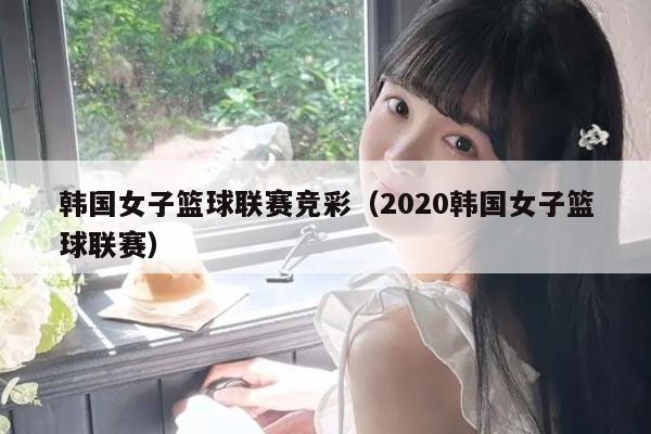 韩国女子篮球联赛竞彩（2020韩国女子篮球联赛）
