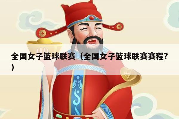 全国女子篮球联赛（全国女子篮球联赛赛程?）