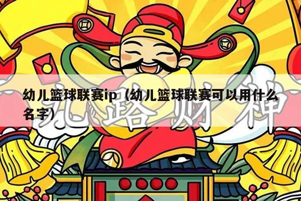 幼儿篮球联赛ip（幼儿篮球联赛可以用什么名字）