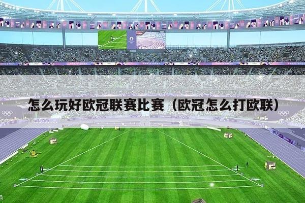 怎么玩好欧冠联赛比赛（欧冠怎么打欧联）
