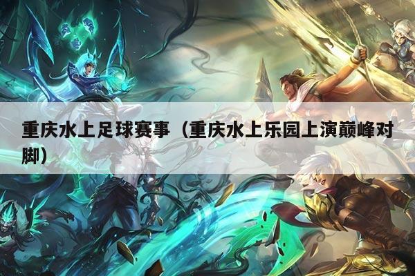 重庆水上足球赛事（重庆水上乐园上演巅峰对脚）