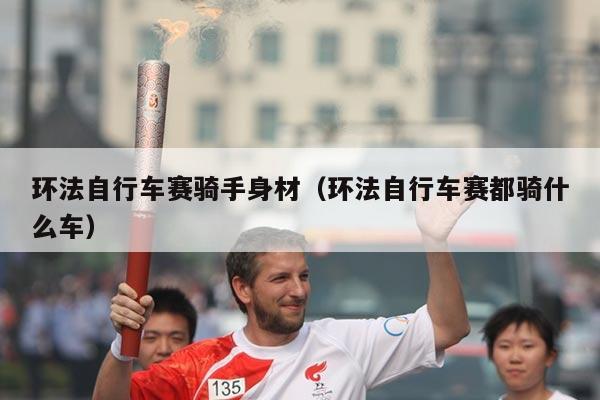 环法自行车赛骑手身材（环法自行车赛都骑什么车）