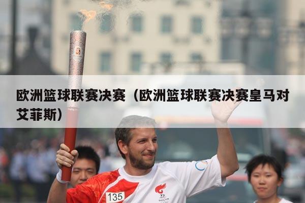 欧洲篮球联赛决赛（欧洲篮球联赛决赛皇马对艾菲斯）