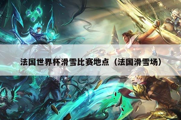 法国世界杯滑雪比赛地点（法国滑雪场）