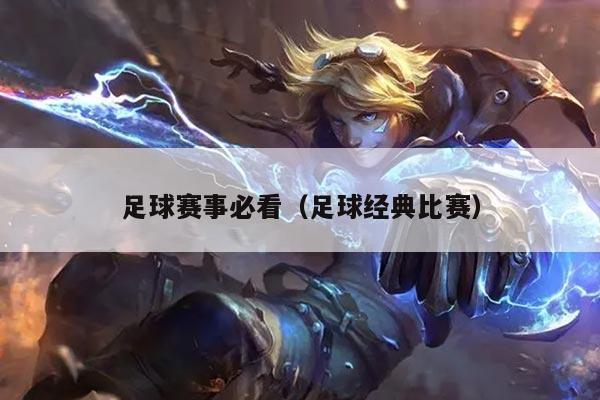 足球赛事必看（足球经典比赛）