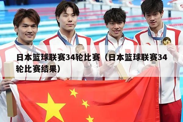 日本篮球联赛34轮比赛（日本篮球联赛34轮比赛结果）
