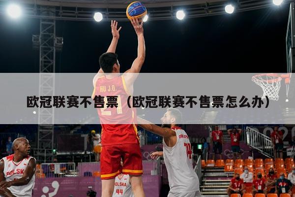 欧冠联赛不售票（欧冠联赛不售票怎么办）