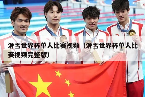 滑雪世界杯单人比赛视频（滑雪世界杯单人比赛视频完整版）