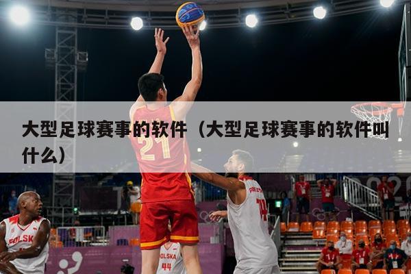 大型足球赛事的软件(大型足球赛事的软件叫什么)
