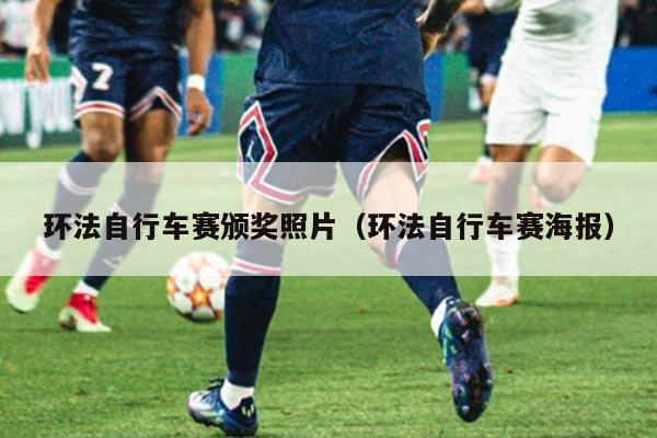 环法自行车赛颁奖照片（环法自行车赛海报）