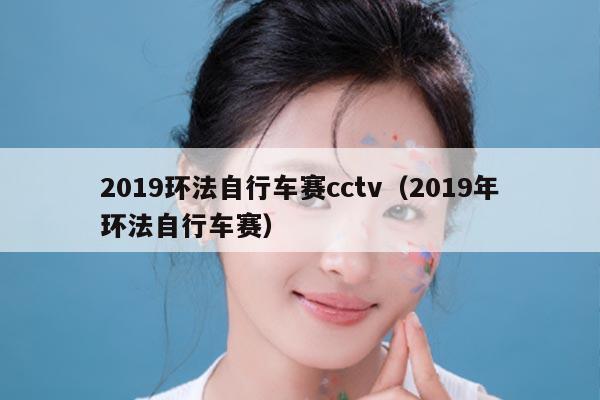 2019环法自行车赛cctv（2019年环法自行车赛）