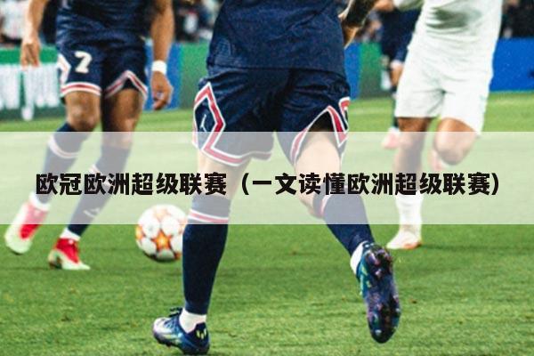 欧冠欧洲超级联赛（一文读懂欧洲超级联赛）