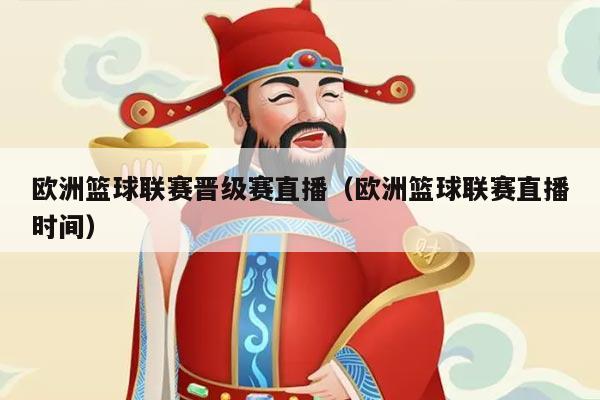 欧洲篮球联赛晋级赛直播（欧洲篮球联赛直播时间）