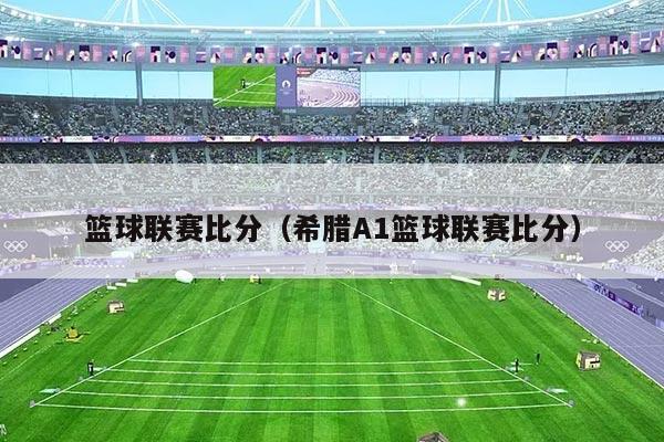 篮球联赛比分（希腊A1篮球联赛比分）