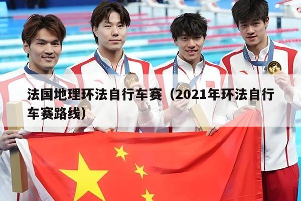 法国地理环法自行车赛（2021年环法自行车赛路线）