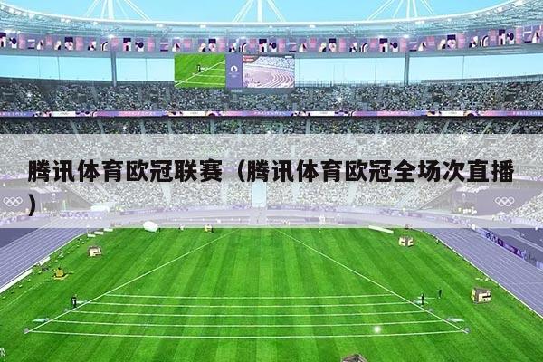 腾讯体育欧冠联赛（腾讯体育欧冠全场次直播）