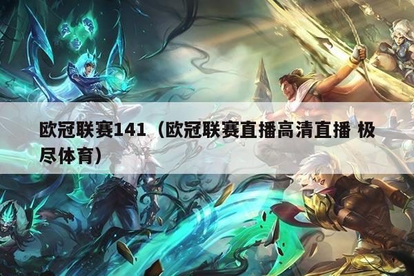 欧冠联赛141（欧冠联赛直播高清直播 极尽体育）