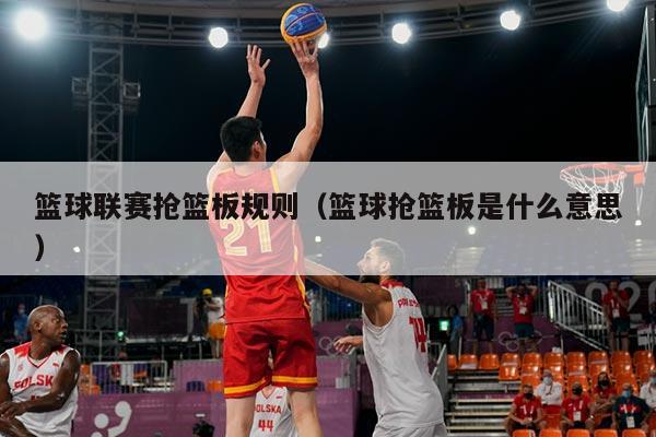 篮球联赛抢篮板规则（篮球抢篮板是什么意思）