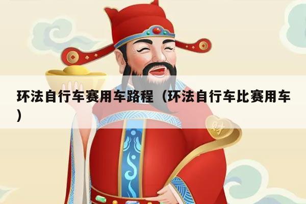 环法自行车赛用车路程（环法自行车比赛用车）